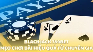 Blackjack 789bet - Mẹo chơi bài hiệu quả từ chuyên gia