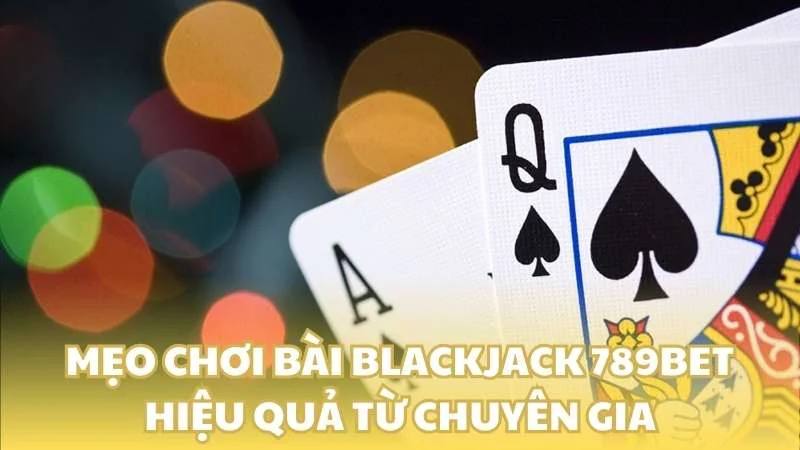 Mẹo chơi bài Blackjack 789bet hiệu quả từ chuyên gia